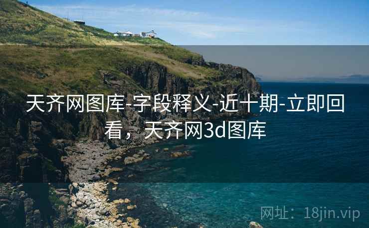 天齐网图库-字段释义-近十期-立即回看，天齐网3d图库