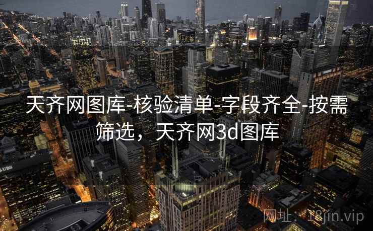 天齐网图库-核验清单-字段齐全-按需筛选，天齐网3d图库