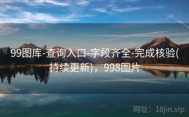 99图库-查询入口-字段齐全-完成核验(持续更新)，998图片