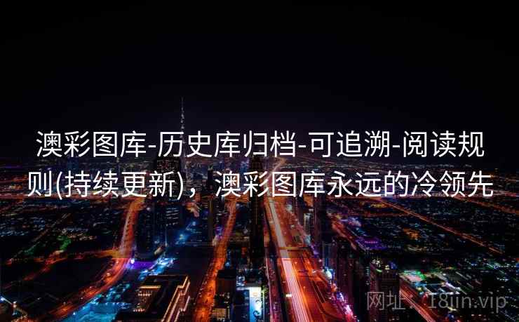 澳彩图库-历史库归档-可追溯-阅读规则(持续更新)，澳彩图库永远的冷领先