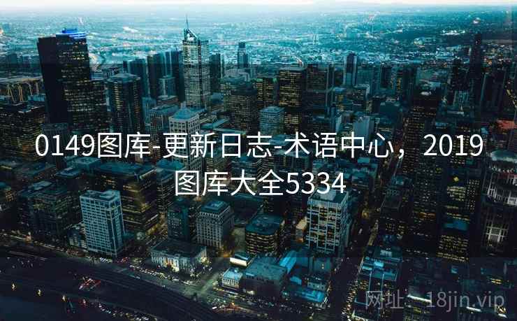 0149图库-更新日志-术语中心，2019图库大全5334