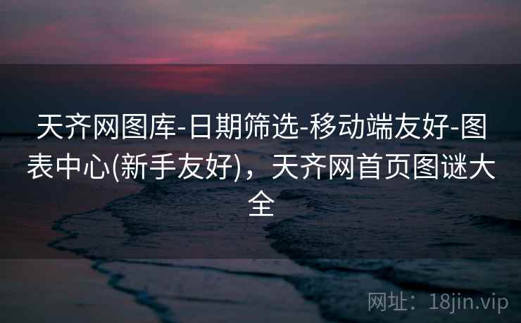 天齐网图库-日期筛选-移动端友好-图表中心(新手友好)，天齐网首页图谜大全