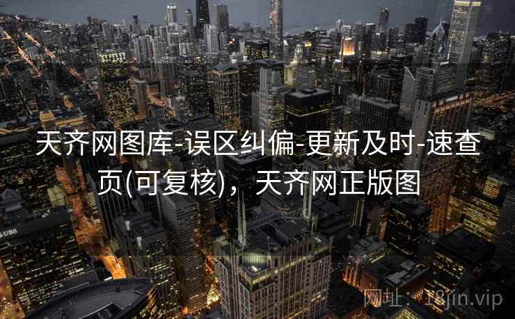 天齐网图库-误区纠偏-更新及时-速查页(可复核),天齐网正版图 天齐网图库-误区纠偏-更新及时-速查页(可复核),天齐网正版图