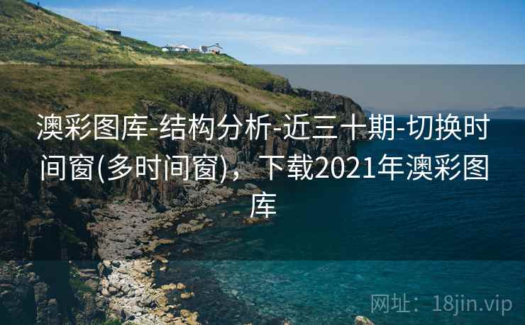 澳彩图库-结构分析-近三十期-切换时间窗(多时间窗),下载2021年澳彩图库 澳彩图库-结构分析-近三十期-切换时间窗(多时间窗),下载2021年澳彩图库