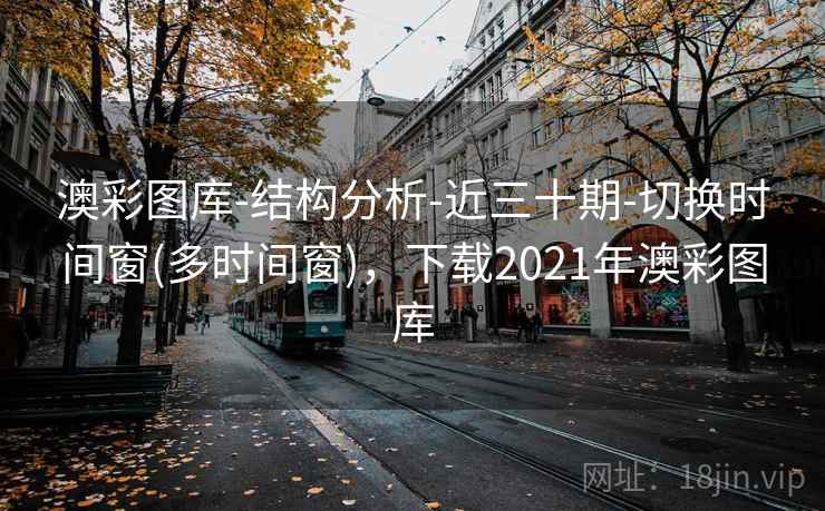澳彩图库-结构分析-近三十期-切换时间窗(多时间窗),下载2021年澳彩图库 澳彩图库-结构分析-近三十期-切换时间窗(多时间窗),下载2021年澳彩图库