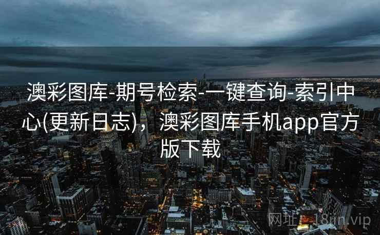 澳彩图库-期号检索-一键查询-索引中心(更新日志),澳彩图库手机app官方版下载 澳彩图库-期号检索-一键查询-索引中心(更新日志),澳彩图库手机app官方版下载