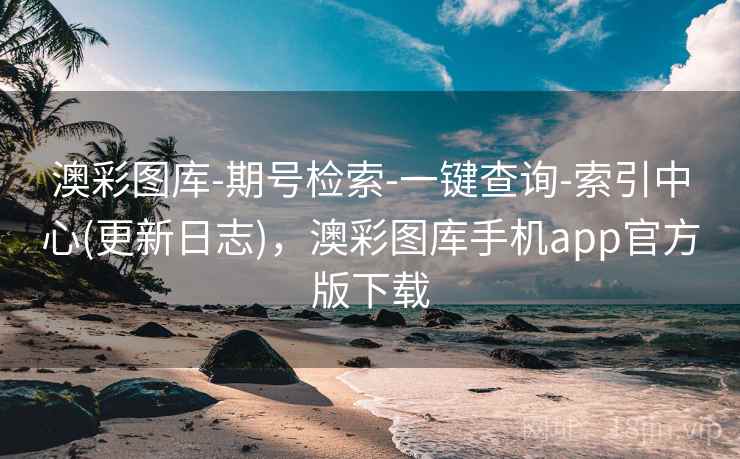 澳彩图库-期号检索-一键查询-索引中心(更新日志),澳彩图库手机app官方版下载 澳彩图库-期号检索-一键查询-索引中心(更新日志),澳彩图库手机app官方版下载