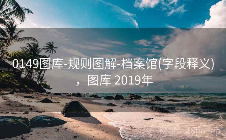 0149图库-规则图解-档案馆(字段释义)，图库 2019年