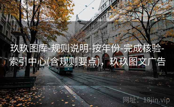 玖玖图库-规则说明-按年份-完成核验-索引中心(含规则要点)，玖玖图文广告