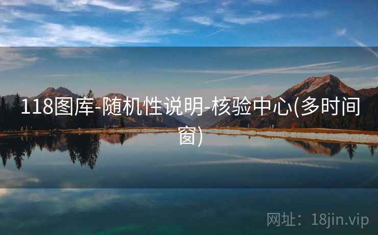 118图库-随机性说明-核验中心(多时间窗) 118图库-随机性说明-核验中心(多时间窗)