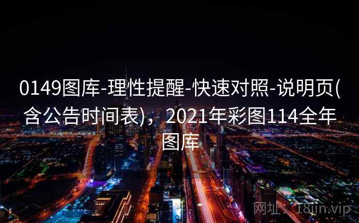 0149图库-理性提醒-快速对照-说明页(含公告时间表)，2021年彩图114全年图库
