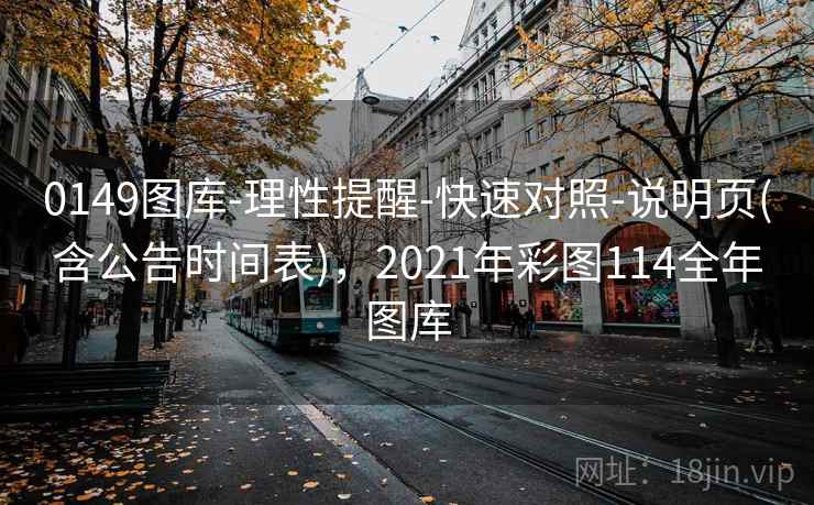 0149图库-理性提醒-快速对照-说明页(含公告时间表),2021年彩图114全年图库 0149图库-理性提醒-快速对照-说明页(含公告时间表),2021年彩图114全年图库