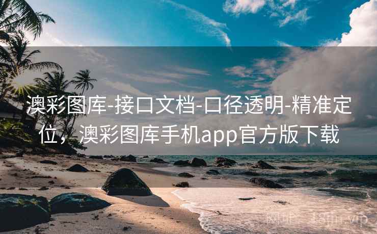 澳彩图库-接口文档-口径透明-精准定位，澳彩图库手机app官方版下载