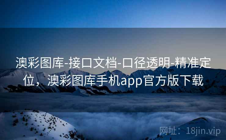 澳彩图库-接口文档-口径透明-精准定位,澳彩图库手机app官方版下载 澳彩图库-接口文档-口径透明-精准定位,澳彩图库手机app官方版下载